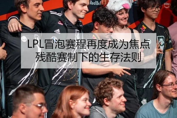 LPL冒泡赛程再度成为焦点 残酷赛制下的生存法则
